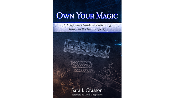 Own Your Magic: A Magician's Guide to Protecting Your Intellectual Property by Sara J. Crasson